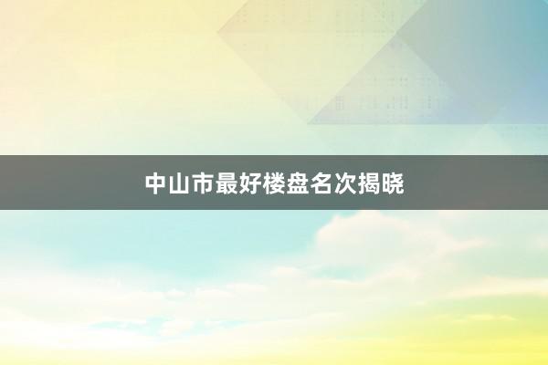 中山市最好楼盘名次揭晓